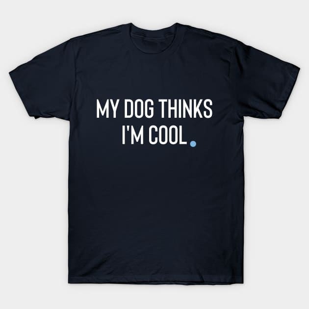 My Dog Thinks I'm Cool T-Shirt by Claracanvas